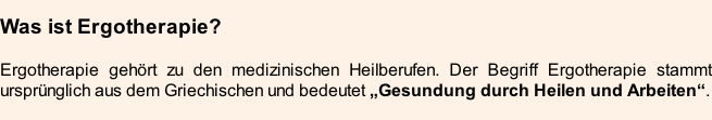 Was ist Ergotherapie?  Ergotherapie gehört zu den medizinischen Heilberufen. Der Begriff Ergotherapie stammt ursprünglich aus dem Griechischen und bedeutet „Gesundung durch Heilen und Arbeiten“.